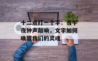 十二点打一个字：当午夜钟声敲响，文字如何唤醒我们的灵魂
