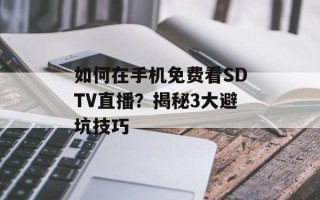 如何在手机免费看SDTV直播？揭秘3大避坑技巧