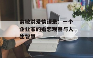 俞敏洪爱情语录：一个企业家的婚恋观察与人生智慧