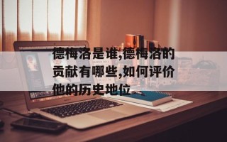 德梅洛是谁,德梅洛的贡献有哪些,如何评价他的历史地位