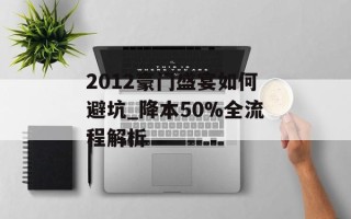 2012豪门盛宴如何避坑_降本50%全流程解析
