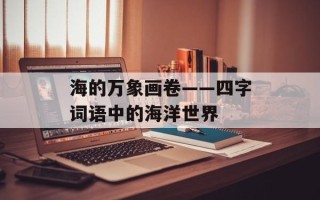 海的万象画卷——四字词语中的海洋世界