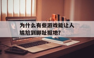 为什么有些游戏能让人尴尬到脚趾抠地？
