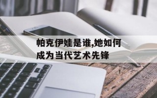 帕克伊娃是谁,她如何成为当代艺术先锋