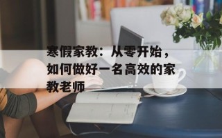 寒假家教：从零开始，如何做好一名高效的家教老师
