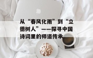 从“春风化雨”到“立德树人”——探寻中国诗词里的师道传承