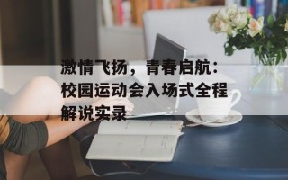 激情飞扬，青春启航：校园运动会入场式全程解说实录