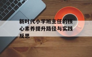 新时代小学班主任的核心素养提升路径与实践反思