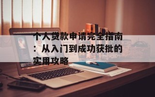 个人贷款申请完全指南：从入门到成功获批的实用攻略