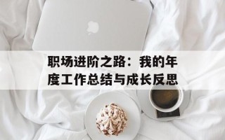 职场进阶之路：我的年度工作总结与成长反思