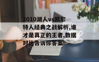 2010湖人vs凯尔特人经典之战解析,谁才是真正的王者,数据对比告诉你答案