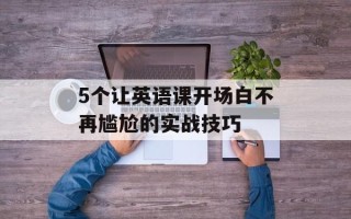 5个让英语课开场白不再尴尬的实战技巧