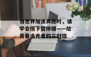 当世界加速奔跑时，请学会按下暂停键——给青春追光者的三封信