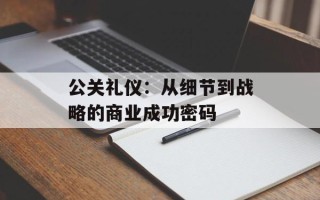 公关礼仪：从细节到战略的商业成功密码
