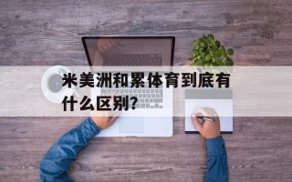 米美洲和累体育到底有什么区别？