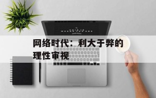 网络时代：利大于弊的理性审视