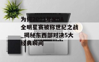 为何2001年NBA全明星赛被称世纪之战_揭秘东西部对决5大经典瞬间