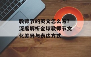 教师节的英文怎么写？深度解析全球教师节文化差异与表达方式