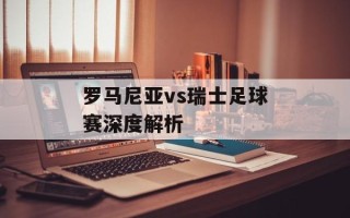 罗马尼亚vs瑞士足球赛深度解析