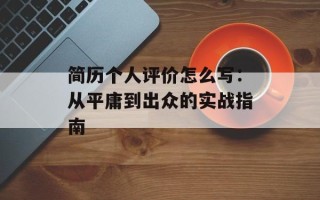 简历个人评价怎么写：从平庸到出众的实战指南