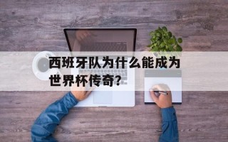 西班牙队为什么能成为世界杯传奇？
