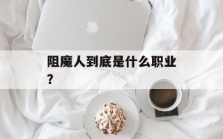 阻魔人到底是什么职业？