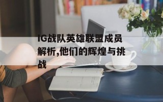 IG战队英雄联盟成员解析,他们的辉煌与挑战