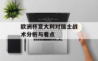 欧洲杯意大利对瑞士战术分析与看点