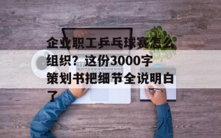 企业职工乒乓球赛怎么组织？这份3000字策划书把细节全说明白了