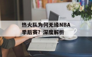 热火队为何无缘NBA季后赛？深度解析