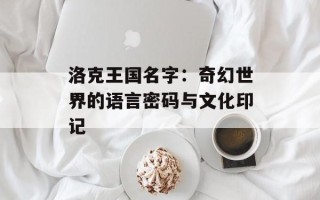 洛克王国名字：奇幻世界的语言密码与文化印记