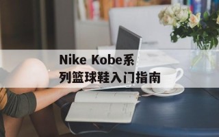 Nike Kobe系列篮球鞋入门指南
