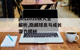 pes2010妖人全解析,隐藏球员与成长潜力揭秘