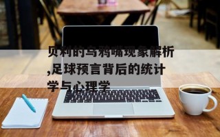 贝利的乌鸦嘴现象解析,足球预言背后的统计学与心理学