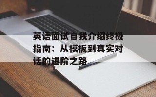 英语面试自我介绍终极指南：从模板到真实对话的进阶之路