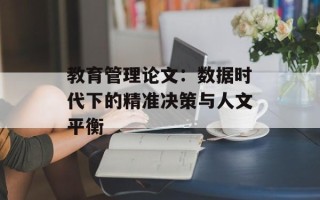 教育管理论文：数据时代下的精准决策与人文平衡