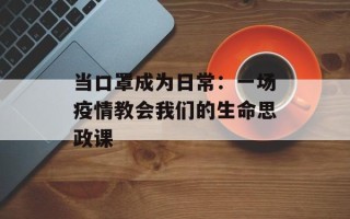 当口罩成为日常：一场疫情教会我们的生命思政课