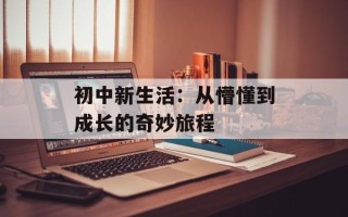 初中新生活：从懵懂到成长的奇妙旅程