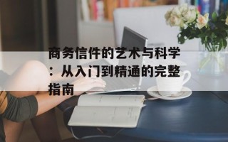 商务信件的艺术与科学：从入门到精通的完整指南