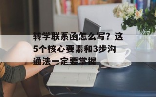转学联系函怎么写？这5个核心要素和3步沟通法一定要掌握