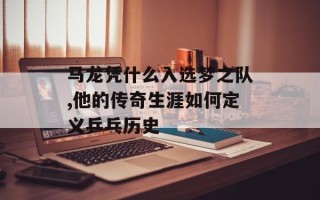 马龙凭什么入选梦之队,他的传奇生涯如何定义乒乓历史
