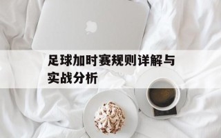 足球加时赛规则详解与实战分析