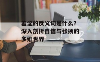 羞涩的反义词是什么？深入剖析自信与张扬的多维世界