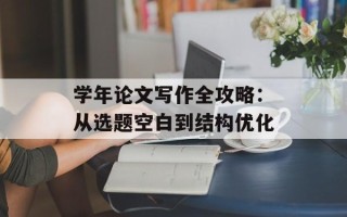 学年论文写作全攻略：从选题空白到结构优化