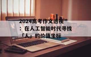 2024高考作文透视：在人工智能时代寻找「人」的价值坐标