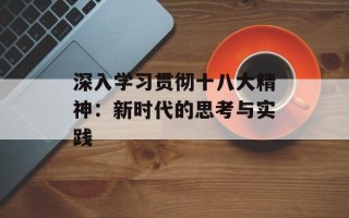 深入学习贯彻十八大精神：新时代的思考与实践