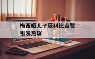 梅西晒儿子获科比点赞引发热议