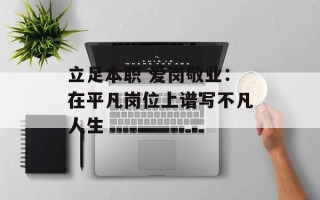 立足本职 爱岗敬业：在平凡岗位上谱写不凡人生