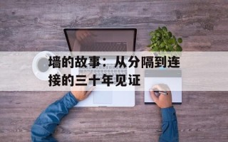 墙的故事：从分隔到连接的三十年见证