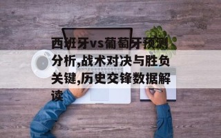 西班牙vs葡萄牙预测分析,战术对决与胜负关键,历史交锋数据解读